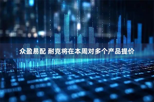 众盈易配 耐克将在本周对多个产品提价