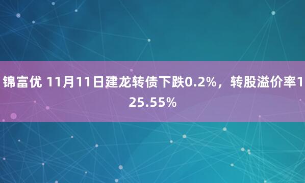 锦富优 11月11日建龙转债下跌0.2%,转股溢价率125.55%