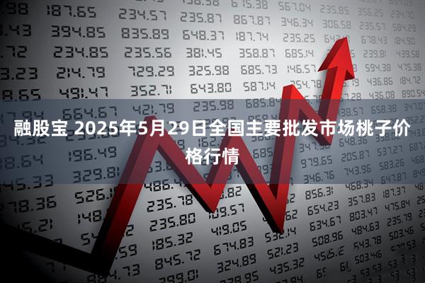 融股宝 2025年5月29日全国主要批发市场桃子价格行情