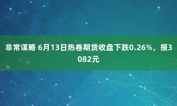 非常谋略 6月13日热卷期货收盘下跌0.26%,报3082元