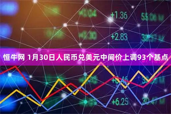 恒牛网 1月30日人民币兑美元中间价上调93个基点