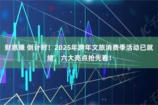 财惠赚 倒计时！2025年跨年文旅消费季活动已就绪，六大亮点抢先看！
