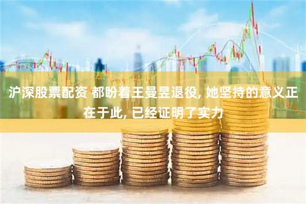 沪深股票配资 都盼着王曼昱退役, 她坚持的意义正在于此, 已经证明了实力